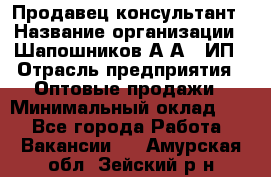 Продавец-консультант › Название организации ­ Шапошников А.А., ИП › Отрасль предприятия ­ Оптовые продажи › Минимальный оклад ­ 1 - Все города Работа » Вакансии   . Амурская обл.,Зейский р-н